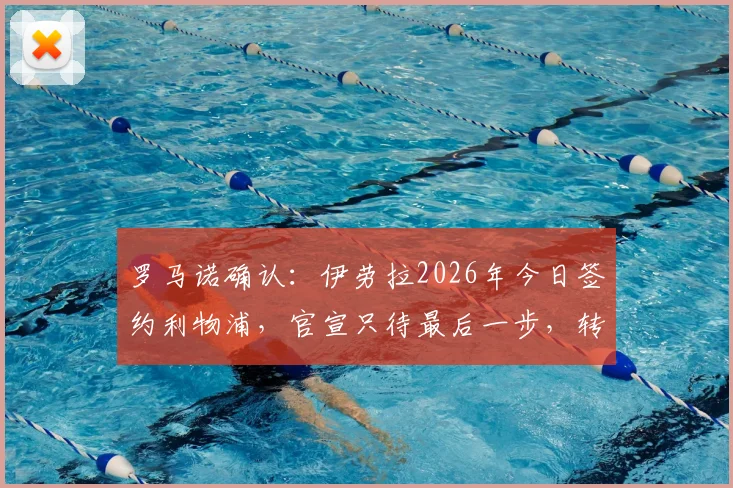 罗马诺确认:伊劳拉2026年今日签约利物浦,官宣只待最后一步,转会费与合同年限曝光
