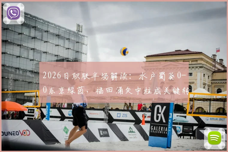 2026日职联半场解读：水户蜀葵0-0东京绿茵，福田涌矢中柱成关键转折，附双方半场数据分析