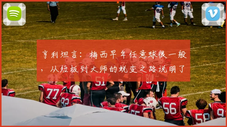 亨利坦言：梅西早年任意球很一般，从短板到大师的蜕变之路说明了什么