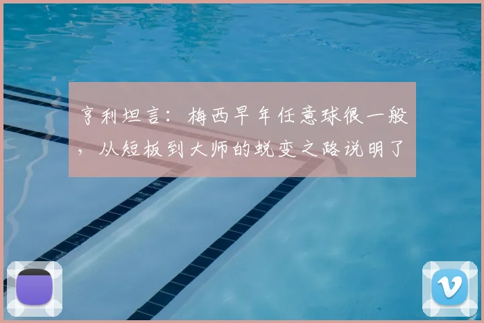 亨利坦言：梅西早年任意球很一般，从短板到大师的蜕变之路说明了什么