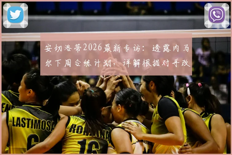 安切洛蒂2026最新专访：透露内马尔下周合练计划，详解根据对手改变球队战术的具体策略