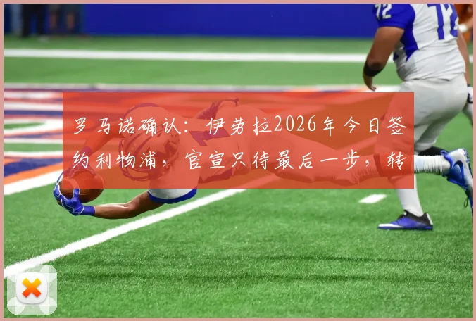 罗马诺确认：伊劳拉2026年今日签约利物浦，官宣只待最后一步，转会费与合同年限曝光
