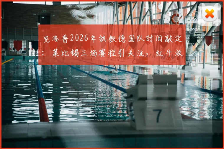克洛普2026年执教德国队时间敲定:莱比锡三场赛程引关注,红牛放行细节解读