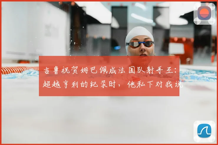 吉鲁祝贺姆巴佩成法国队射手王：超越亨利的纪录时，他私下对我说了这些