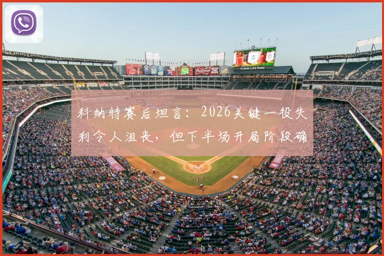 科纳特赛后坦言：2026关键一役失利令人沮丧，但下半场开局阶段确实打出了我们应有的气势