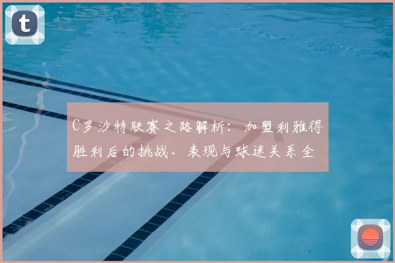C罗沙特联赛之路解析：加盟利雅得胜利后的挑战、表现与球迷关系全回顾，C罗亲自感谢球迷并肩走过