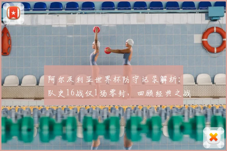 阿尔及利亚世界杯防守记录解析：队史16战仅1场零封，回顾经典之战并展望2026前景