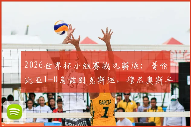 2026世界杯小组赛战况解读：哥伦比亚1-0乌兹别克斯坦，穆尼奥斯半场破门奠定胜局，附全场技术统计与战术分析