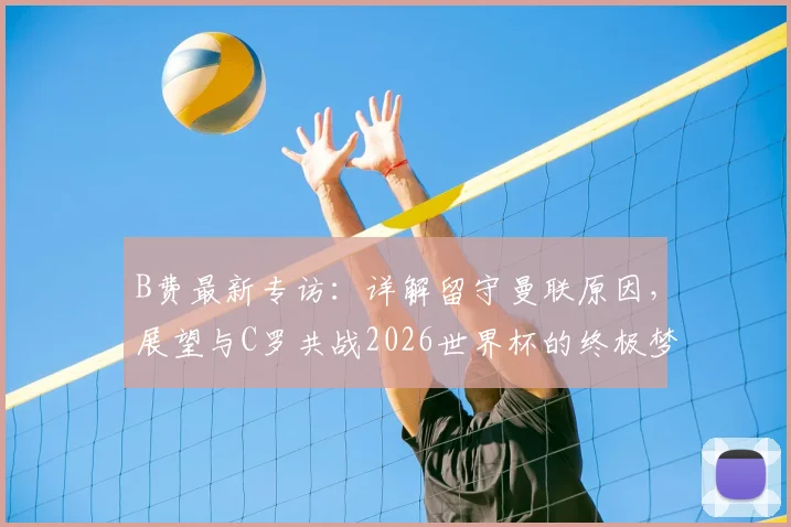 B费最新专访：详解留守曼联原因，展望与C罗共战2026世界杯的终极梦想