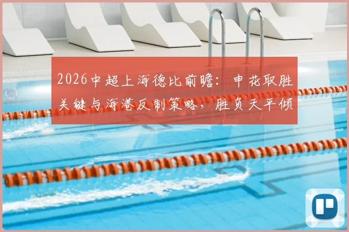 2026中超上海德比前瞻：申花取胜关键与海港反制策略，胜负天平倾向哪边？