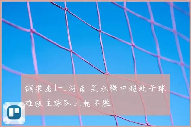 铜梁龙1-1河南 吴永强中超处子球难救主球队三轮不胜