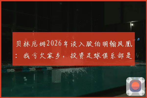 贝林厄姆2026年谈入股伯明翰凤凰:我亏欠家乡,投资足球俱乐部是回馈它的好方式