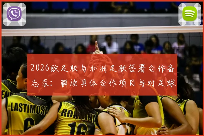 2026欧足联与非洲足联签署合作备忘录:解读具体合作项目与对足球发展的深远影响