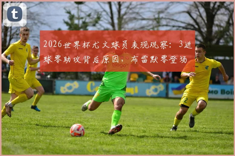 2026世界杯尤文球员表现观察:3进球零助攻背后原因,布雷默零登场引热议