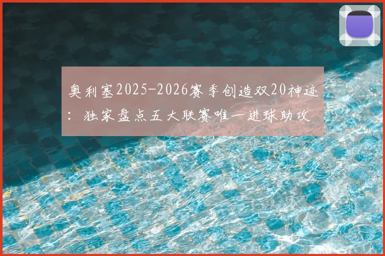 奥利塞2025-2026赛季创造双20神迹：独家盘点五大联赛唯一进球助攻均超20球员