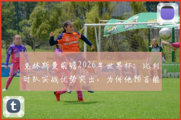 克林斯曼前瞻2026年世界杯：比利时队实战优势突出，为何他预言能击败美国队？