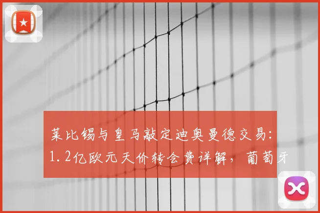 莱比锡与皇马敲定迪奥曼德交易:1.2亿欧元天价转会费详解,葡萄牙中卫为何值这个价?