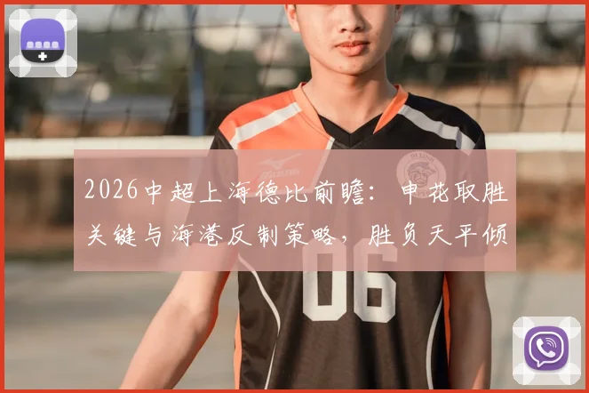 2026中超上海德比前瞻:申花取胜关键与海港反制策略,胜负天平倾向哪边?